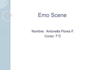 Emo Scene 
Nombre: Antonella Flores F. 
Curso: 7°C 
 