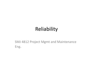 Reliability
SMJ 4812 Project Mgmt and Maintenance
Eng.
 