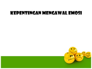 KEPENTINGAN MENGAWAL EMOSI
 