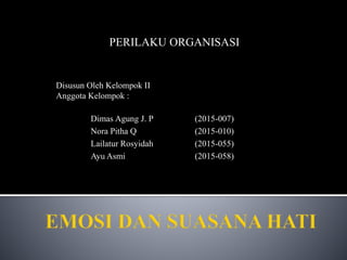 PERILAKU ORGANISASI
Disusun Oleh Kelompok II
Anggota Kelompok :
Dimas Agung J. P (2015-007)
Nora Pitha Q (2015-010)
Lailatur Rosyidah (2015-055)
Ayu Asmi (2015-058)
 