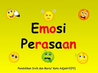 Emosi
Perasaan
Pendidikan Sivik dan Mora/ Kata Adjektif(P2)Pendidikan Sivik dan Mora/ Kata Adjektif(P2)
 