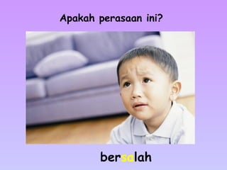 bersalah
Apakah perasaan ini?
 