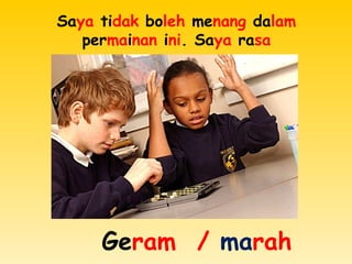 Saya tidak boleh menang dalam
permainan ini. Saya rasa
Geram / marah
 