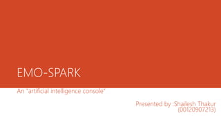 EMO-SPARK
An "artificial intelligence console“
Presented by :Shailesh Thakur
(00120907213)
 