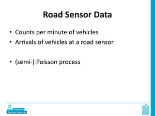 Road Sensor Data
• Counts per minute of vehicles
• Arrivals of vehicles at a road sensor
• (semi-) Poisson process
 