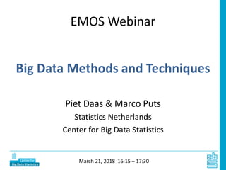 EMOS Webinar
Big Data Methods and Techniques
Piet Daas & Marco Puts
Statistics Netherlands
Center for Big Data Statistics
March 21, 2018 16:15 – 17:30
 