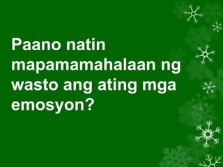 Paano natin
mapamamahalaan ng
wasto ang ating mga
emosyon?
 