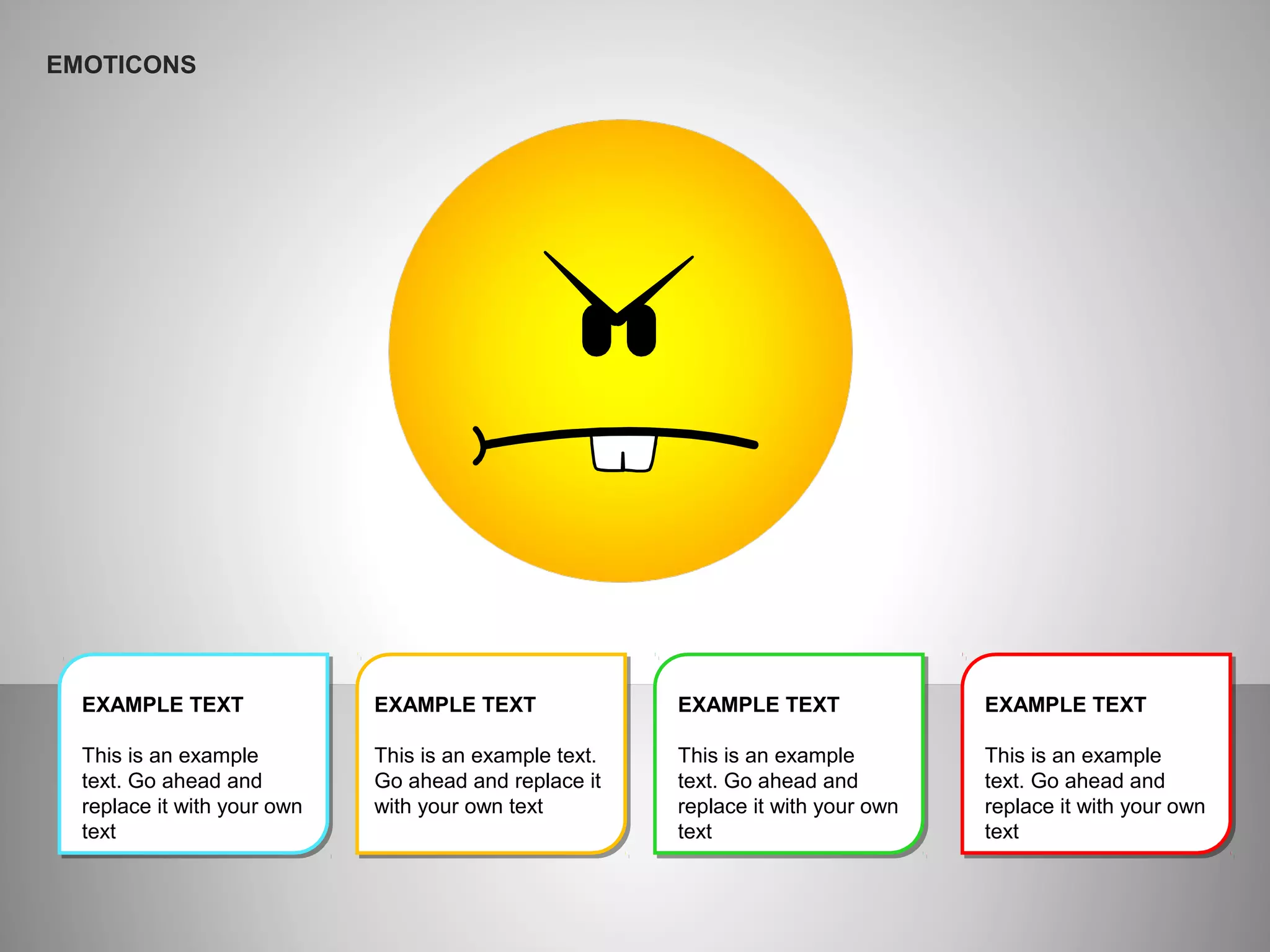 EXAMPLE TEXT
This is an example
text. Go ahead and
replace it with your own
text
EXAMPLE TEXT
This is an example text.
Go ahead and replace it
with your own text
EXAMPLE TEXT
This is an example
text. Go ahead and
replace it with your own
text
EXAMPLE TEXT
This is an example
text. Go ahead and
replace it with your own
text
EMOTICONS
 