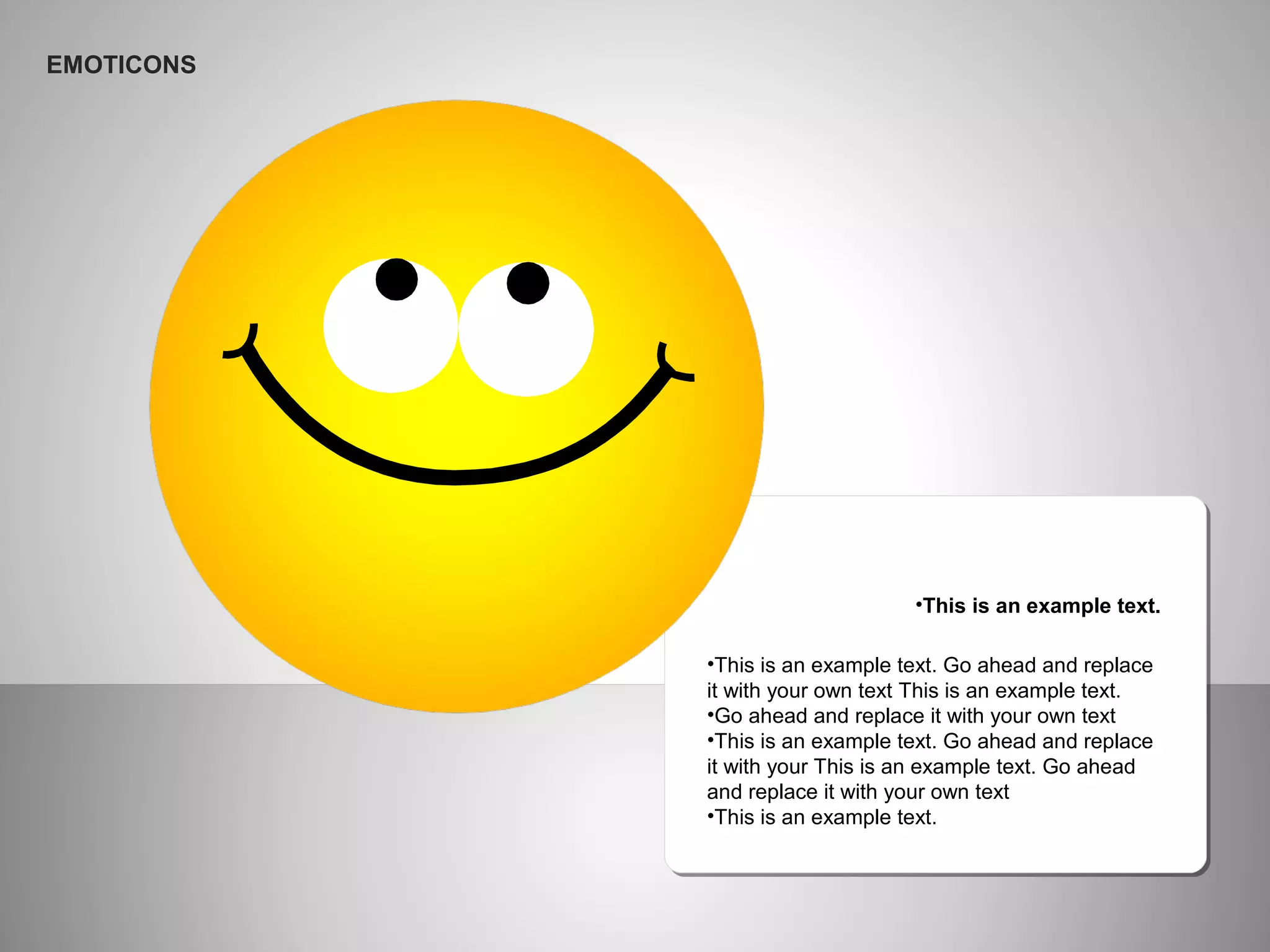 •This is an example text. Go ahead and replace
it with your own text This is an example text.
•Go ahead and replace it with your own text
•This is an example text. Go ahead and replace
it with your This is an example text. Go ahead
and replace it with your own text
•This is an example text.
•This is an example text.
EMOTICONS
 