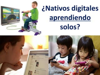 ¿Nativos digitales
aprendiendo
solos?
 