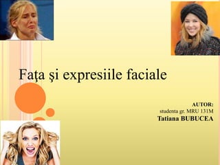 Faţa şi expresiile faciale
AUTOR:
studenta gr. MRU 131M
Tatiana BUBUCEA
 