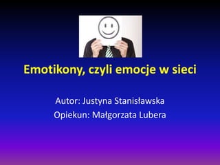 Emotikony, czyli emocje w sieci
Autor: Justyna Stanisławska
Opiekun: Małgorzata Lubera

 