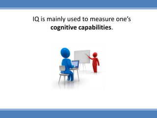IQ is mainly used to measure one’s cognitive capabilities.