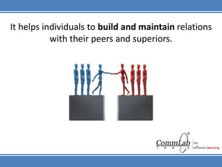 It helps individuals to build and maintain relations with their peers and superiors.