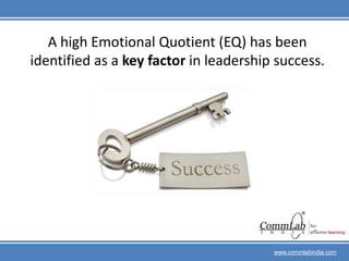 A high Emotional Quotient (EQ) has been identified as a key factor in leadership success. www.commlabindia.com