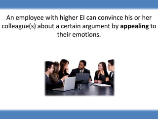An employee with higher EI can convince his or her colleague(s) about a certain argument by appealing to their emotions.,[object Object]