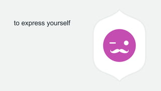 to express yourself
 