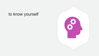 to know yourself
 