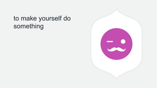 to make yourself do
something
 