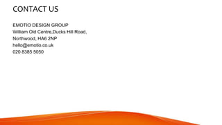 CONTACT US
EMOTIO DESIGN GROUP
William Old Centre,Ducks Hill Road,
Northwood, HA6 2NP
hello@emotio.co.uk
020 8385 5050
 