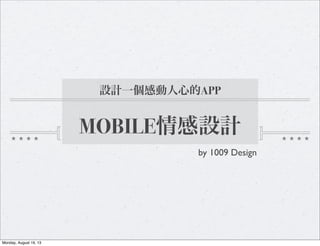 設計一個感動人心的APP
MOBILE情感設計
by 1009 Design
Monday, August 19, 13
 