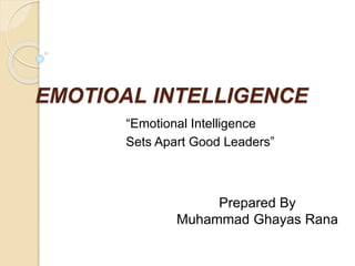 EMOTIOAL INTELLIGENCE
“Emotional Intelligence
Sets Apart Good Leaders”
Prepared By
Muhammad Ghayas Rana
 