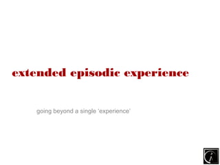 extended episodic experience


   going beyond a single ‘experience’
 