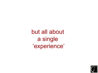 but all about
  a single
‘experience’
 