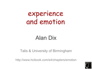 experience
       and emotion

             Alan Dix

   Talis & University of Birmingham

http://www.hcibook.com/e4/chapters/emotion
 