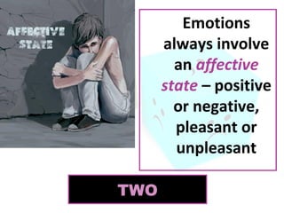Emotions
always involve
an affective
state – positive
or negative,
pleasant or
unpleasant


TWO

 