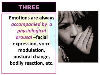 THREE
Emotions are always
accompanied by a
physiological
arousal –facial
expression, voice
modulation,
postural change,
bodily reaction, etc.

 