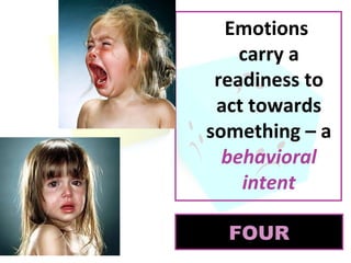 Emotions
carry a
readiness to
act towards
something – a
behavioral
intent
FOUR

 