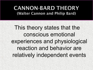 This theory states that the
conscious emotional
experiences and physiological
reaction and behavior are
relatively independent events

 
