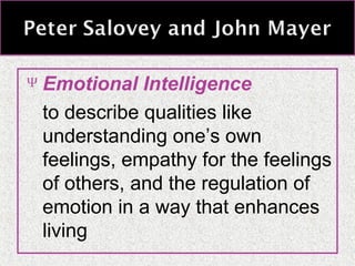 Ψ

Emotional Intelligence
to describe qualities like
understanding one’s own
feelings, empathy for the feelings
of others, and the regulation of
emotion in a way that enhances
living

 