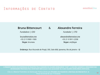 A PRESENTE OFERTA FOI DISPENSADA DE REGISTRO PELA COMISSÃO “CVM”. A CVMA NÃO GARANTE A VERACIDADE DAS INFORMAÇÕES PRESTADAS PELO PRESENTE OFERTANTE NEM JULGA SUA QUALIDADE
OU A DOS VALORES MOBILIÁRIOS OFERTADOS
Este é o Material Publicitário da Distribuição Pública Direta pela Broota Emotion.me Serviços de Apoio Administrativos SPE LTDA-ME, de Títulos de Dívida de sua 1ª Emissão 28
Venha construir o emotion.me conosco, e mudar o mercado de casamentos de maneira
deﬁnitiva através da tecnologia, empoderando casais e proﬁssionais de casamento com
ferramentas que já transformam radicalmente seus comportamentos.
“
 
