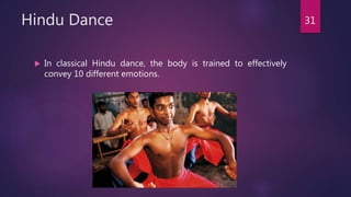 Hindu Dance
 In classical Hindu dance, the body is trained to effectively
convey 10 different emotions.
31
 