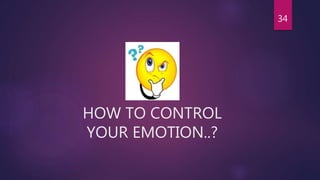 HOW TO CONTROL
YOUR EMOTION..?
34
 