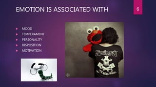 EMOTION IS ASSOCIATED WITH
 MOOD
 TEMPERAMENT
 PERSONALITY
 DISPOSITION
 MOTIVATION
6
 