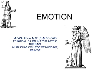 EMOTION
MR.ANISH.V.A .M.Sc (N),M.Sc (C&P)
PRINCIPAL & HOD IN PSYCHIATRIC
NURSING
MURLIDHAR COLLEGE OF NURSING,
RAJKOT
 