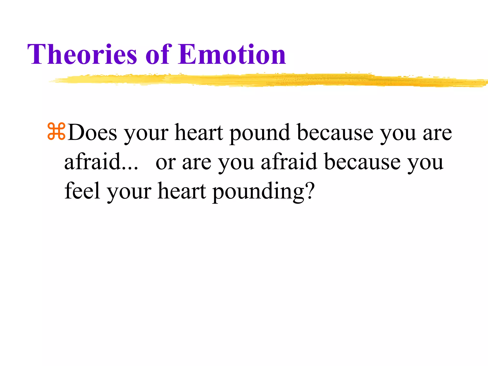 Theories of Emotion
Does your heart pound because you are
afraid... or are you afraid because you
feel your heart pounding?
 