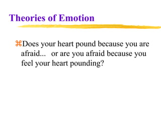 Theories of Emotion
Does your heart pound because you are
afraid... or are you afraid because you
feel your heart pounding?
 