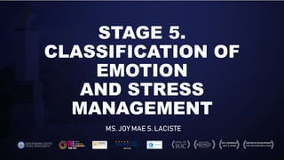 STAGE 5.
CLASSIFICATION OF
EMOTION
AND STRESS
MANAGEMENT
MS. JOY MAE S. LACISTE
 