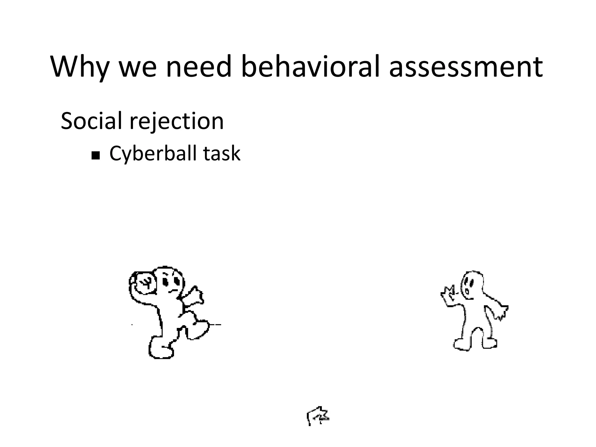 Social rejection
 Cyberball task
Why we need behavioral assessment
 