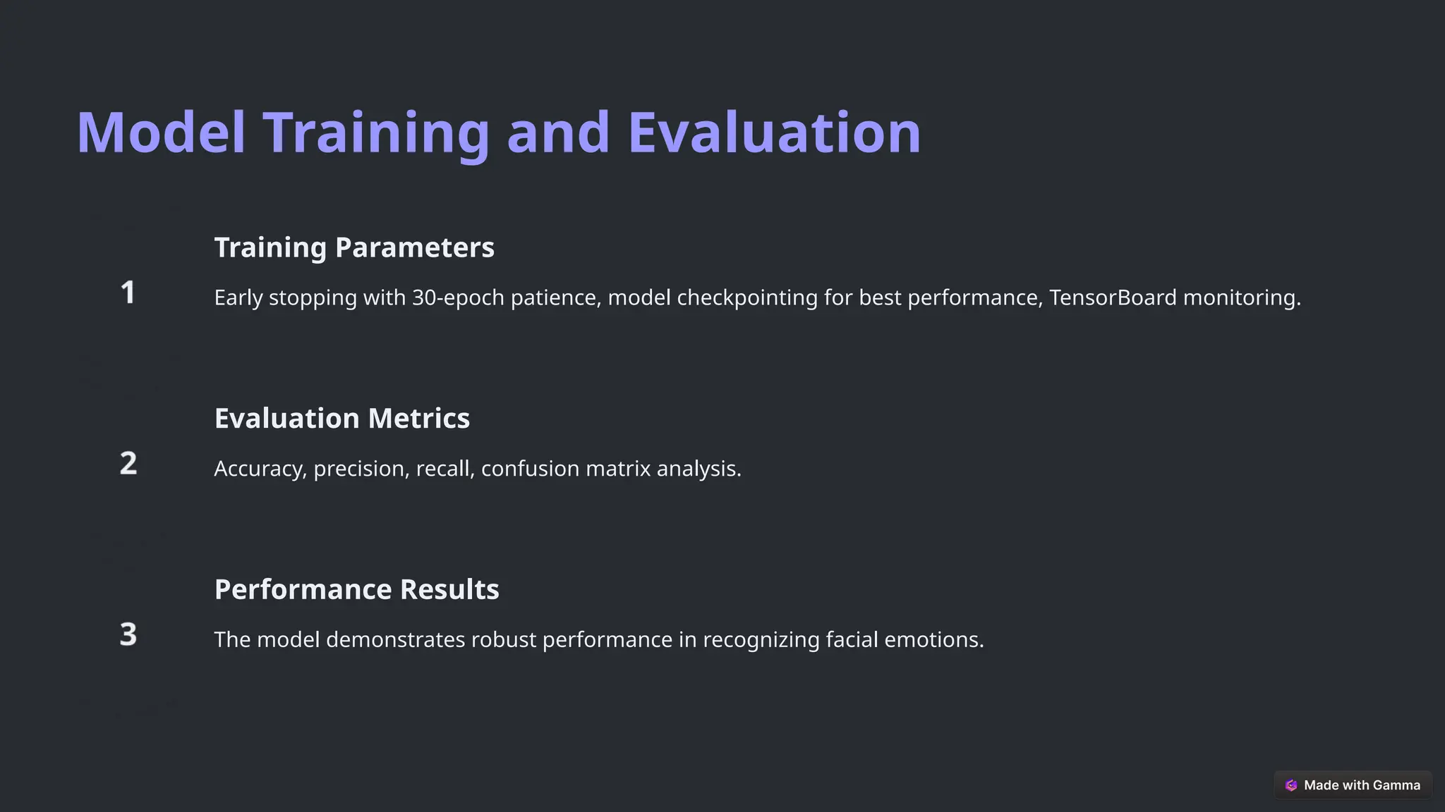 Model Training and Evaluation
Training Parameters
Early stopping with 30-epoch patience, model checkpointing for best performance, TensorBoard monitoring.
Evaluation Metrics
Accuracy, precision, recall, confusion matrix analysis.
Performance Results
The model demonstrates robust performance in recognizing facial emotions.
 