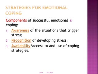 
Components of successful emotional
coping:
1) Awareness of the situations that trigger
stress;
2) Recognition of developing stress;
3) Availability/access to and use of coping
strategies.
3/18/2022
drjma
 
