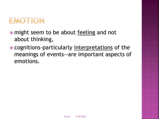  might seem to be about feeling and not
about thinking,
 cognitions-particularly interpretations of the
meanings of events--are important aspects of
emotions.
3/18/2022
drjma
 