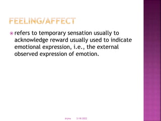  refers to temporary sensation usually to
acknowledge reward usually used to indicate
emotional expression, i.e., the external
observed expression of emotion.
3/18/2022
drjma
 