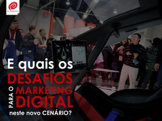 E quais os
neste novo CENÁRIO?
DESAFIOS
PARAO
MARKETING
DIGITAL
 