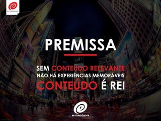 PREMISSA
SEM CONTEÚDO RELEVANTE
NÃO HÁ EXPERIÊNCIAS MEMORÁVEIS
CONTEÚDO É REI
 