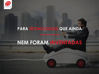 NEM FORAM INVENTADAS
PARA TECNOLOGIAS QUE AINDA
 